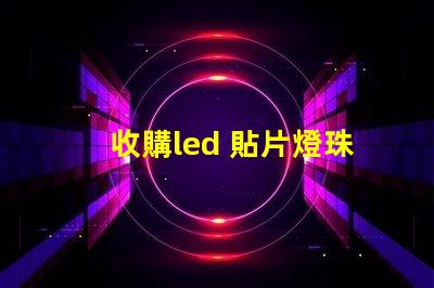 收購led 貼片燈珠
